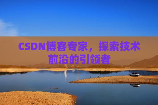 CSDN博客专家,探索技术前沿的引领者